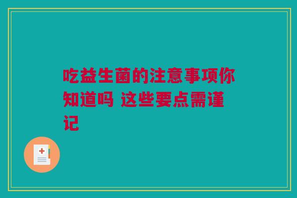 吃益生菌的注意事项你知道吗 这些要点需谨记
