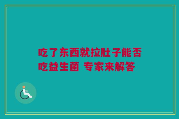 吃了东西就拉肚子能否吃益生菌 专家来解答