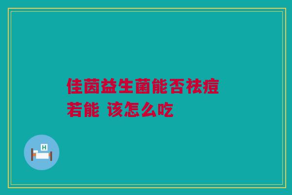 佳茵益生菌能否祛痘 若能 该怎么吃