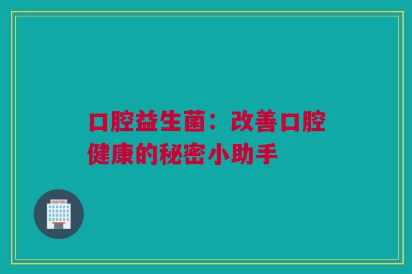 口腔益生菌：改善口腔健康的秘密小助手