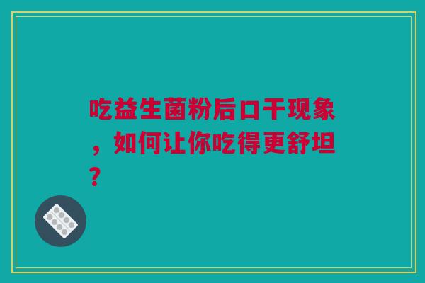 吃益生菌粉后口干现象，如何让你吃得更舒坦？