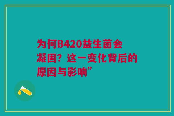 为何B420益生菌会凝固？这一变化背后的原因与影响”