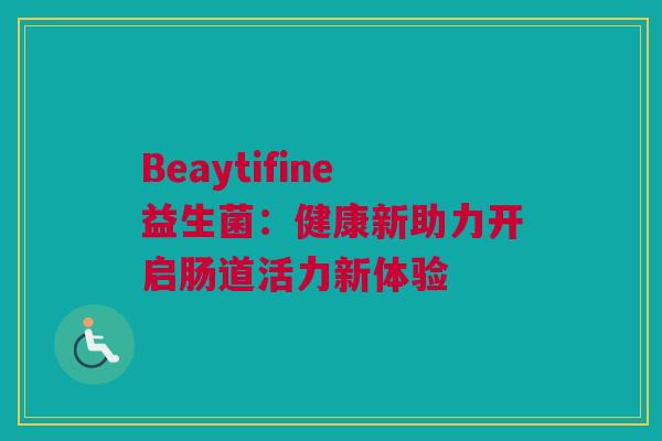 Beaytifine益生菌：健康新助力开启肠道活力新体验