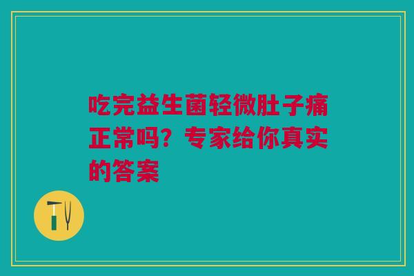 吃完益生菌轻微肚子痛正常吗？专家给你真实的答案