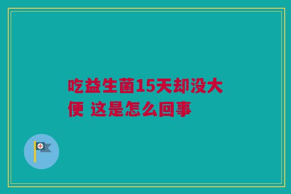 吃益生菌15天却没大便 这是怎么回事