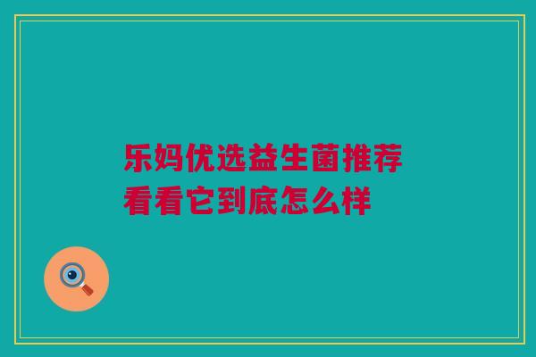 乐妈优选益生菌推荐 看看它到底怎么样