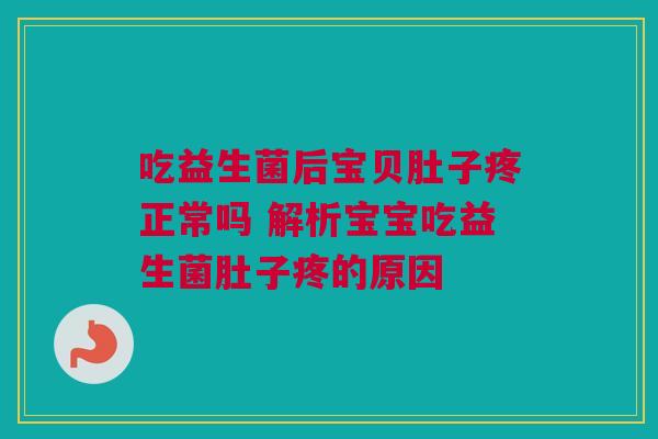 吃益生菌后宝贝肚子疼正常吗 解析宝宝吃益生菌肚子疼的原因