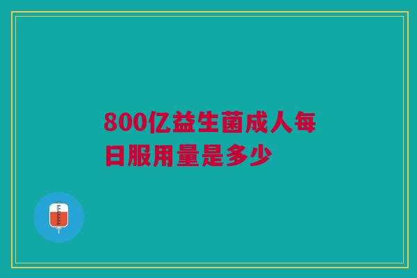 800亿益生菌成人每日服用量是多少