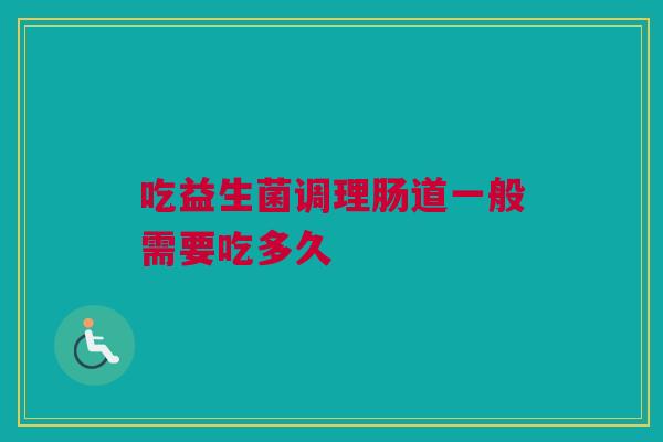 吃益生菌调理肠道一般需要吃多久