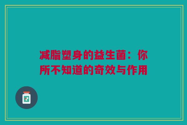 减脂塑身的益生菌：你所不知道的奇效与作用