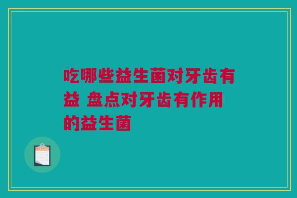 吃哪些益生菌对牙齿有益 盘点对牙齿有作用的益生菌