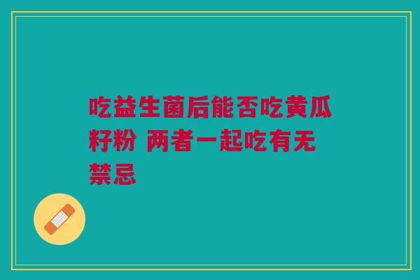 吃益生菌后能否吃黄瓜籽粉 两者一起吃有无禁忌
