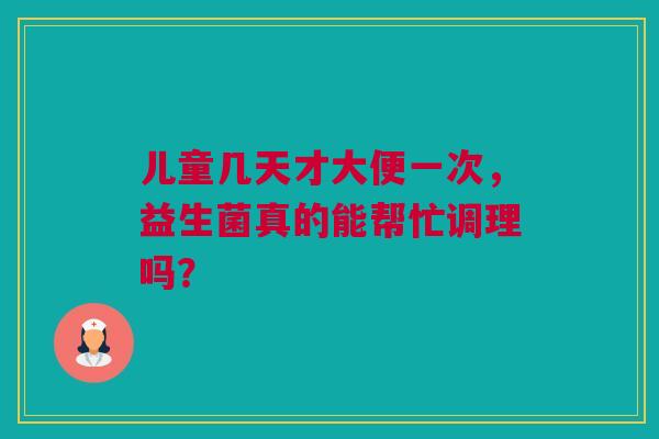 儿童几天才大便一次，益生菌真的能帮忙调理吗？