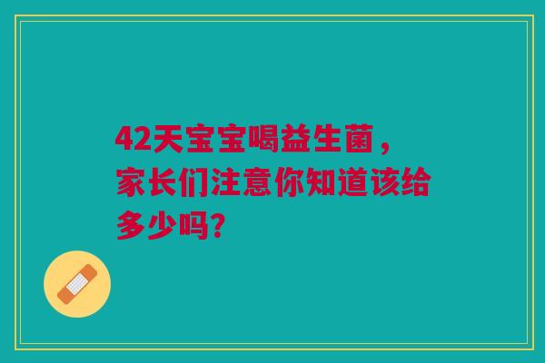 42天宝宝喝益生菌，家长们注意你知道该给多少吗？