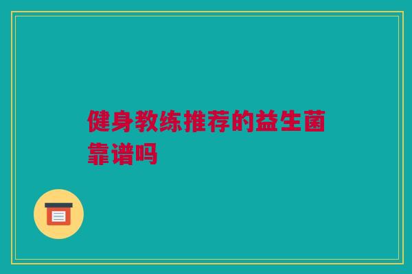 健身教练推荐的益生菌靠谱吗