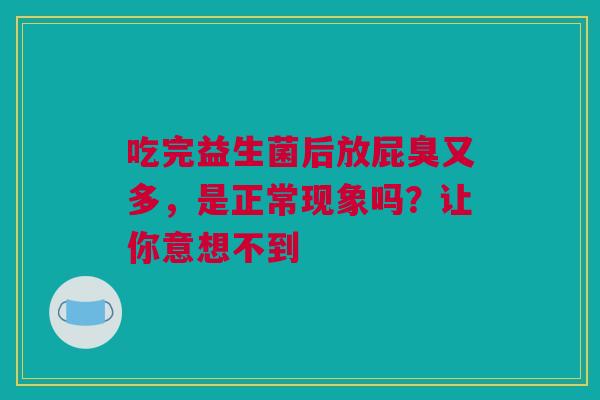 吃完益生菌后放屁臭又多，是正常现象吗？让你意想不到