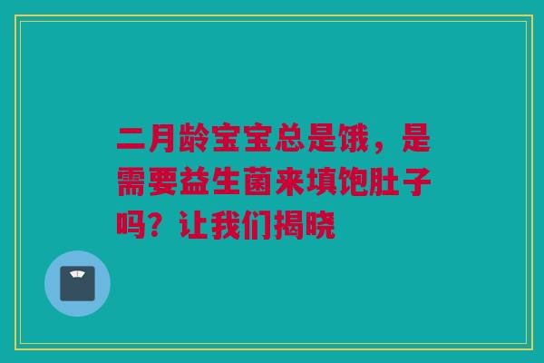 二月龄宝宝总是饿，是需要益生菌来填饱肚子吗？让我们揭晓