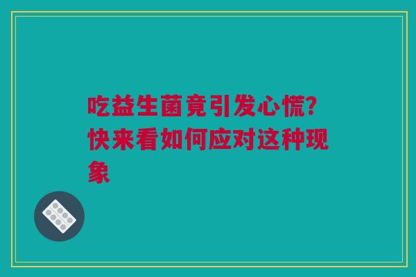 吃益生菌竟引发心慌？快来看如何应对这种现象