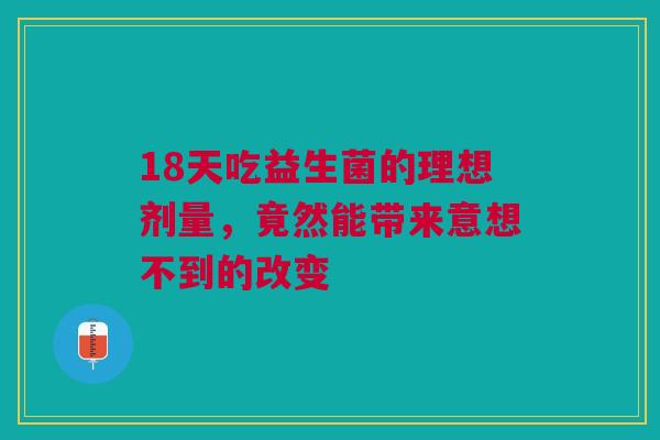 18天吃益生菌的理想剂量，竟然能带来意想不到的改变