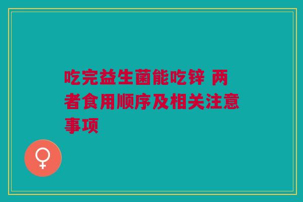 吃完益生菌能吃锌 两者食用顺序及相关注意事项