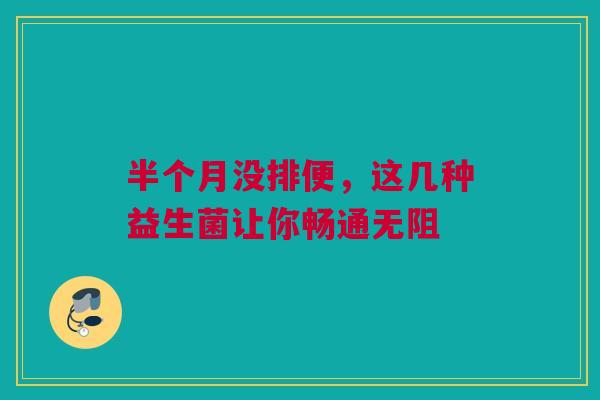 半个月没排便，这几种益生菌让你畅通无阻