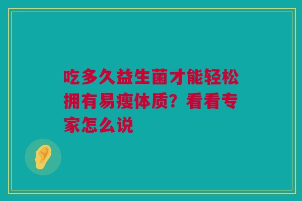 吃多久益生菌才能轻松拥有易瘦体质？看看专家怎么说