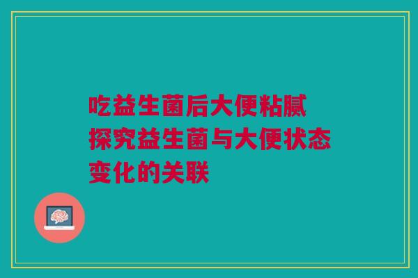吃益生菌后大便粘腻 探究益生菌与大便状态变化的关联