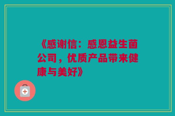 《感谢信：感恩益生菌公司，优质产品带来健康与美好》