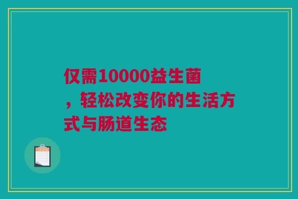 仅需10000益生菌，轻松改变你的生活方式与肠道生态