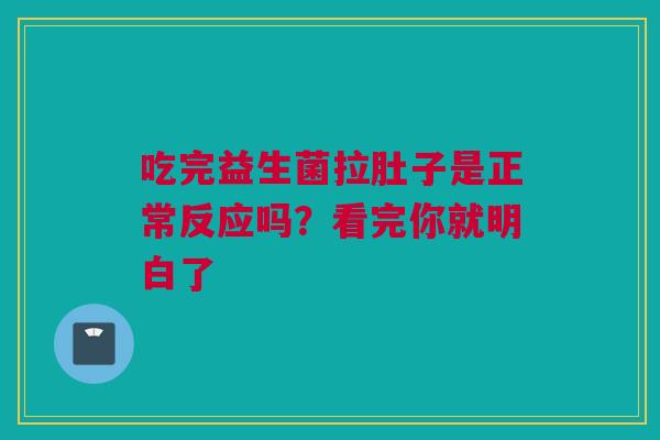 吃完益生菌拉肚子是正常反应吗？看完你就明白了
