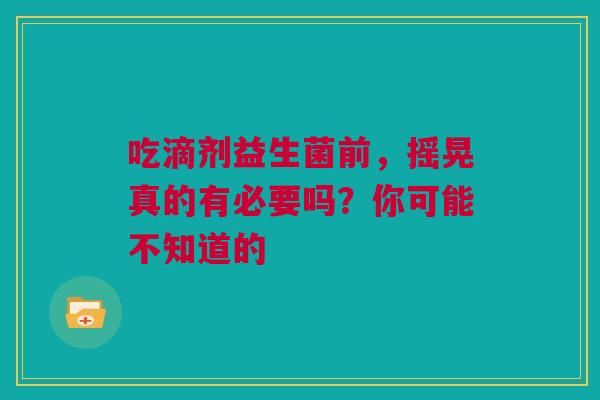 吃滴剂益生菌前，摇晃真的有必要吗？你可能不知道的