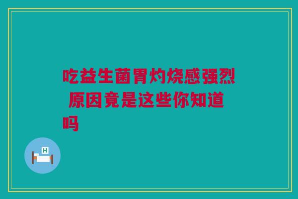 吃益生菌胃灼烧感强烈 原因竟是这些你知道吗