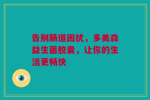 告别肠道困扰，多美森益生菌胶囊，让你的生活更畅快