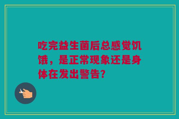 吃完益生菌后总感觉饥饿，是正常现象还是身体在发出警告？