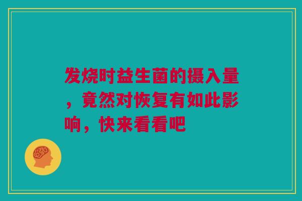 发烧时益生菌的摄入量，竟然对恢复有如此影响，快来看看吧