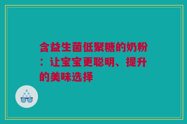 含益生菌低聚糖的奶粉：让宝宝更聪明、提升的美味选择