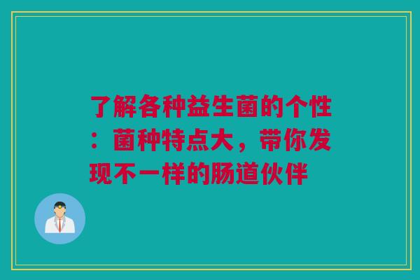 了解各种益生菌的个性：菌种特点大，带你发现不一样的肠道伙伴