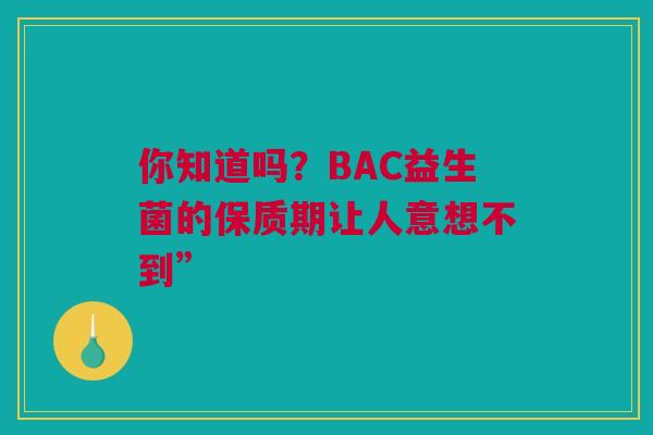 你知道吗？BAC益生菌的保质期让人意想不到”