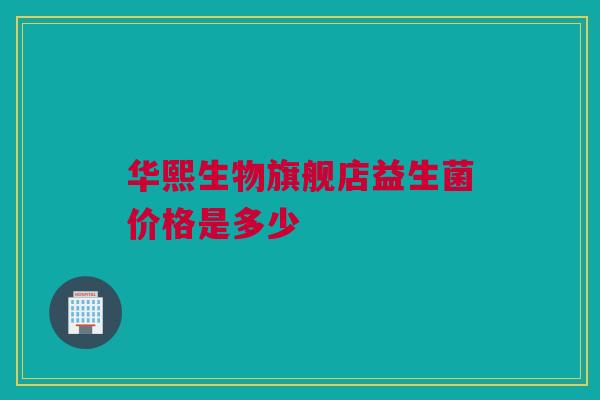 华熙生物旗舰店益生菌价格是多少