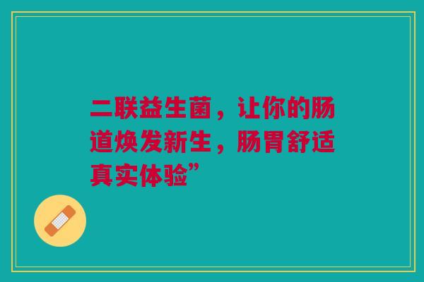 二联益生菌，让你的肠道焕发新生，肠胃舒适真实体验”