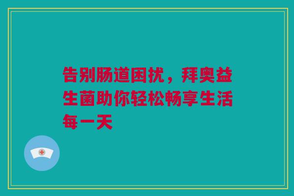 告别肠道困扰，拜奥益生菌助你轻松畅享生活每一天