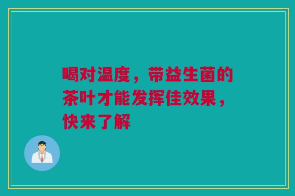 喝对温度，带益生菌的茶叶才能发挥佳效果，快来了解