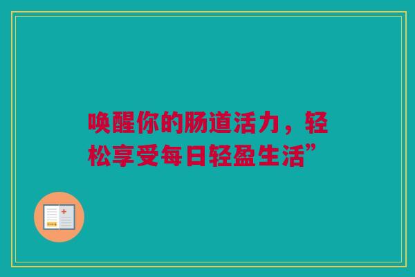 唤醒你的肠道活力，轻松享受每日轻盈生活”