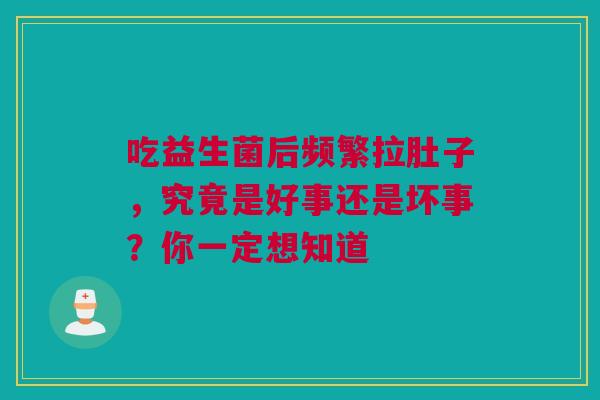 吃益生菌后频繁拉肚子，究竟是好事还是坏事？你一定想知道