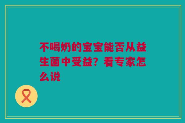 不喝奶的宝宝能否从益生菌中受益？看专家怎么说
