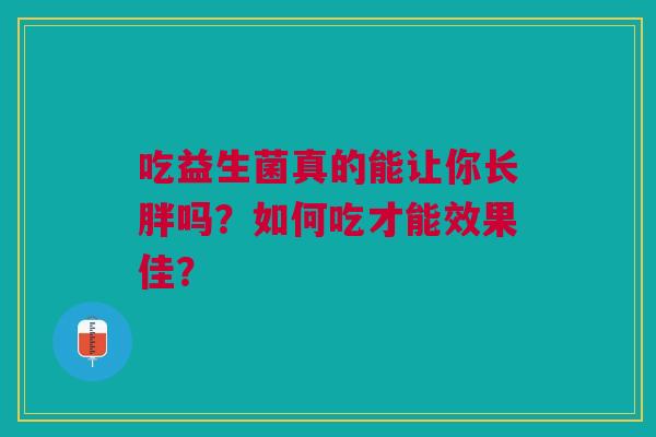 吃益生菌真的能让你长胖吗？如何吃才能效果佳？