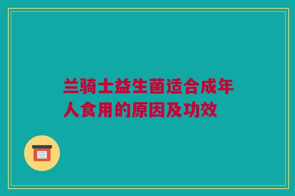 兰骑士益生菌适合成年人食用的原因及功效