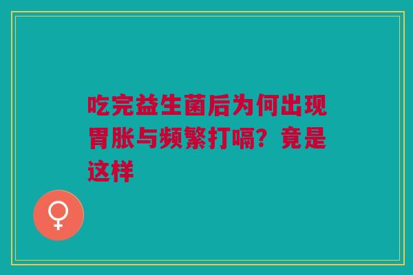 吃完益生菌后为何出现胃胀与频繁打嗝？竟是这样