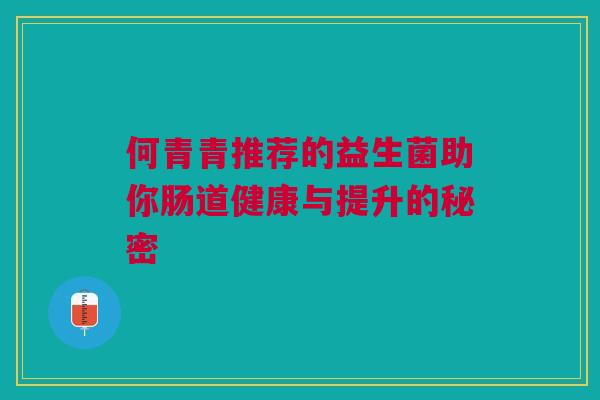 何青青推荐的益生菌助你肠道健康与提升的秘密