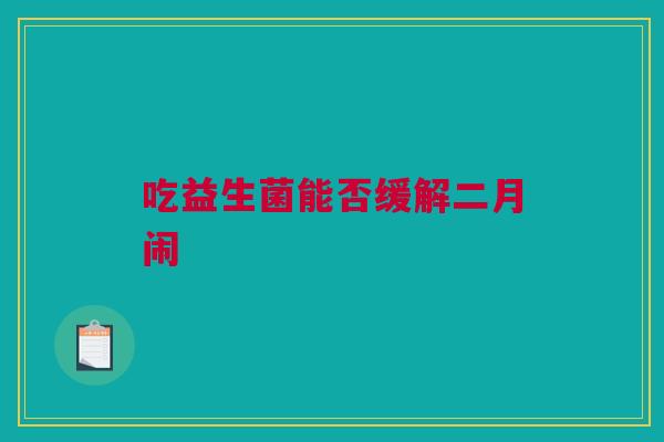 吃益生菌能否缓解二月闹